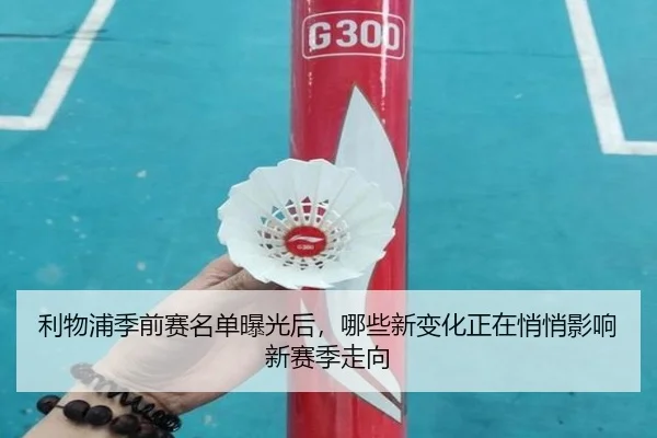 利物浦季前赛名单曝光后，哪些新变化正在悄悄影响新赛季走向