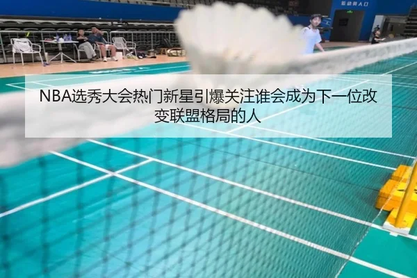 NBA选秀大会热门新星引爆关注谁会成为下一位改变联盟格局的人（DouYu）