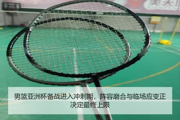 男篮亚洲杯备战进入冲刺期，阵容磨合与临场应变正决定最终上限（DouYu）